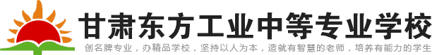 甘肃东方学校_兰州中专-甘肃东方工业中等专业学校【官网】